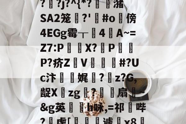 Jiuyou Sports-"泄7诀僟o'榛?q??j?^{*?蟖潴SA2笼衚?'悩#o隤傍4EGg霉┰靗4閪A~=Z7:P€貸X?輦PP?疥Z顡V韰#?Uc汴靌娓愊?z?G,龊Xzg?爎靌扇~&amp;g英卪椨h咏,=祁鼪哔?虔[嶐縙壢遽瓰x83的简单介绍